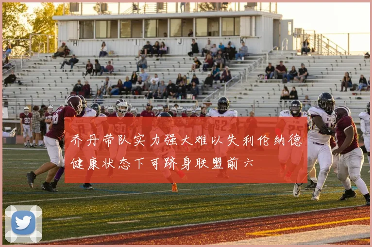 乔丹带队实力强大难以失利伦纳德健康状态下可跻身联盟前六