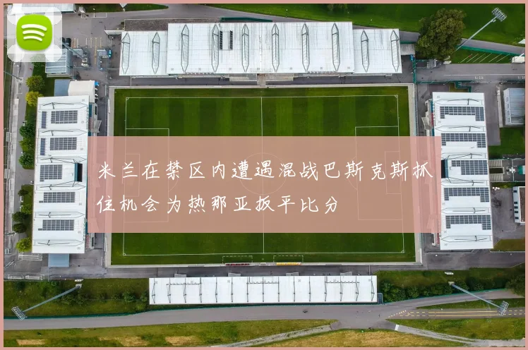 米兰在禁区内遭遇混战巴斯克斯抓住机会为热那亚扳平比分