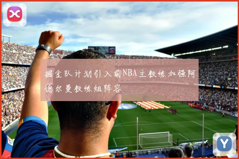 掘金队计划引入前NBA主教练加强阿德尔曼教练组阵容
