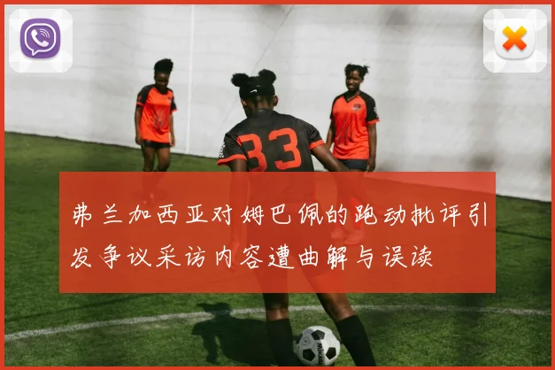 弗兰加西亚对姆巴佩的跑动批评引发争议采访内容遭曲解与误读