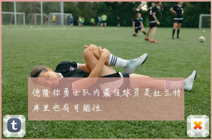 德隆称勇士队内最佳球员是杜兰特库里也有可能性