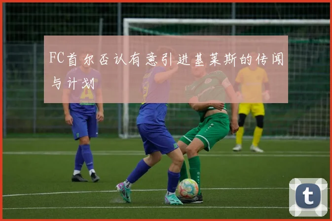 FC首尔否认有意引进基莱斯的传闻与计划