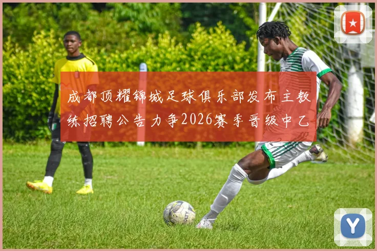 成都顶耀锦城足球俱乐部发布主教练招聘公告力争2026赛季晋级中乙联赛